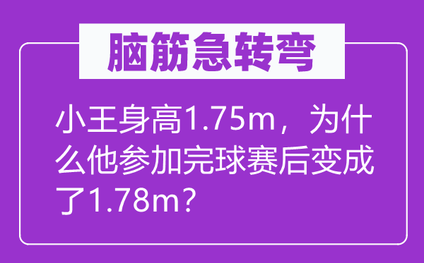 腦筋急轉(zhuǎn)彎：小王身高1.75m，為什么他參加完球賽后變成了1.78m？