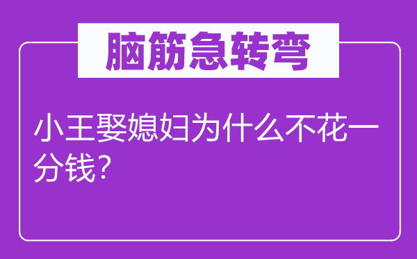 腦筋急轉(zhuǎn)彎：小王娶媳婦為什么不花一分錢？