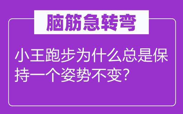 腦筋急轉(zhuǎn)彎：小王跑步為什么總是保持一個姿勢不變？