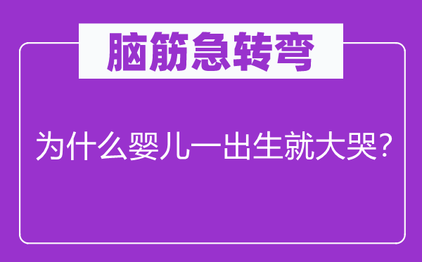 腦筋急轉(zhuǎn)彎:為什么嬰兒一出生就大哭?