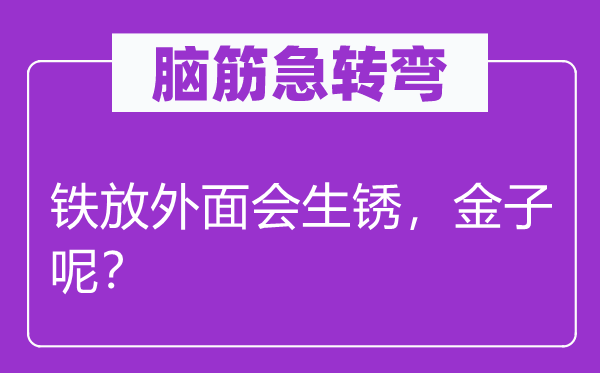 腦筋急轉(zhuǎn)彎：鐵放外面會(huì)生銹，金子呢？