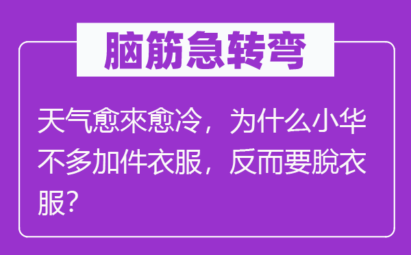腦筋急轉(zhuǎn)彎：天氣愈來愈冷，為什么小華不多加件衣服，反而要脫衣服？