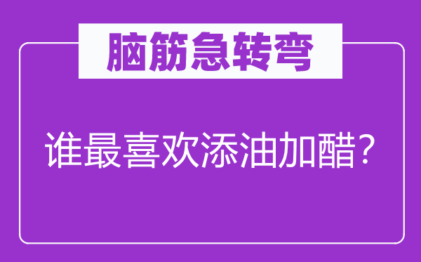 腦筋急轉(zhuǎn)彎：誰(shuí)最喜歡添油加醋？