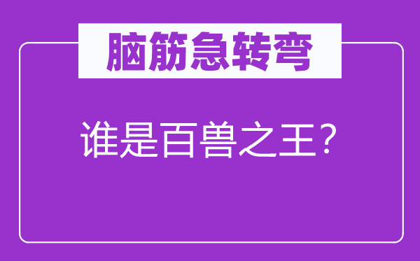 腦筋急轉(zhuǎn)彎：誰是百獸之王？