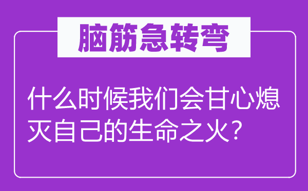 腦筋急轉彎：什么時候我們會甘心熄滅自己的生命之火？