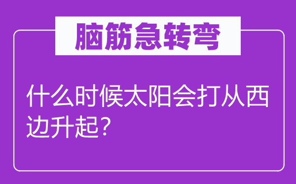 腦筋急轉(zhuǎn)彎：什么時(shí)候太陽(yáng)會(huì)打從西邊升起？