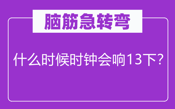 腦筋急轉(zhuǎn)彎：什么時(shí)候時(shí)鐘會(huì)響13下？