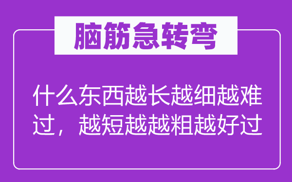 腦筋急轉(zhuǎn)彎：什么東西越長越細(xì)越難過，越短越越粗越好過