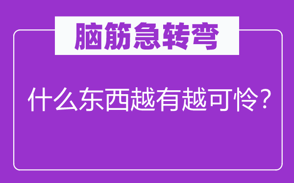 腦筋急轉(zhuǎn)彎：什么東西越有越可憐？