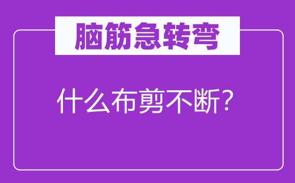腦筋急轉(zhuǎn)彎:什么布剪不斷?