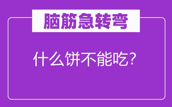 腦筋急轉(zhuǎn)彎：什么餅不能吃？