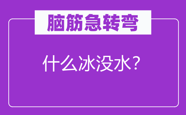 腦筋急轉(zhuǎn)彎:什么冰沒水?
