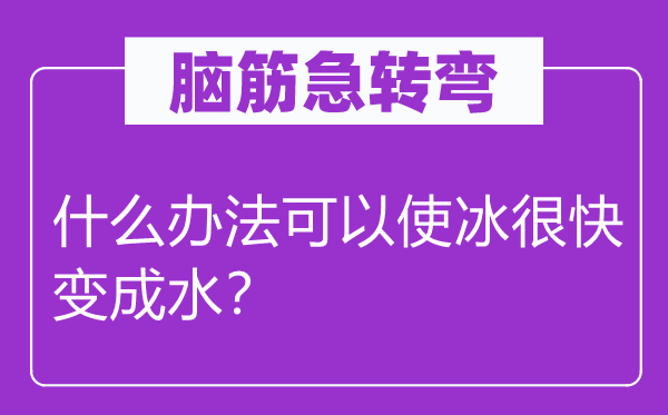 腦筋急轉彎：什么辦法可以使冰很快變成水？