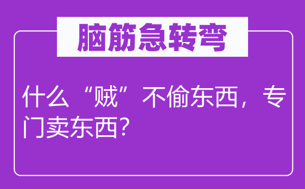 腦筋急轉(zhuǎn)彎：什么“賊”不偷東西，專門賣東西？