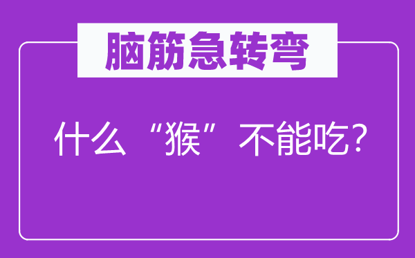 腦筋急轉(zhuǎn)彎：什么“猴”不能吃？