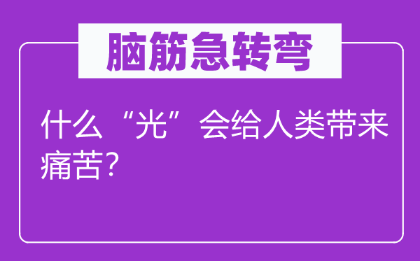 腦筋急轉(zhuǎn)彎:什么“光”會給人類帶來痛苦?