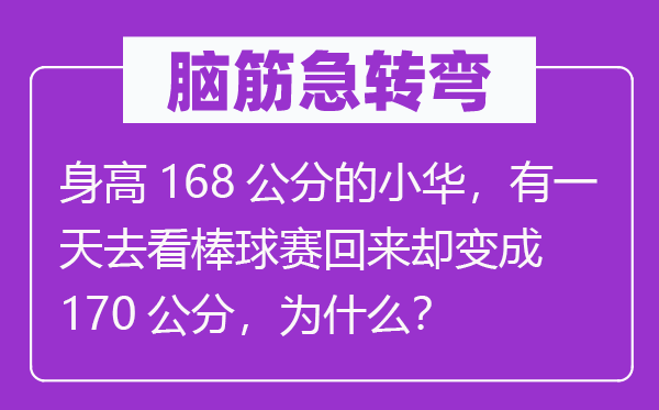 腦筋急轉(zhuǎn)彎：身高168公分的小華，有一天去看棒球賽回來卻變成170公分，為什么？