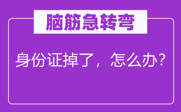 腦筋急轉(zhuǎn)彎：身份證掉了，怎么辦？