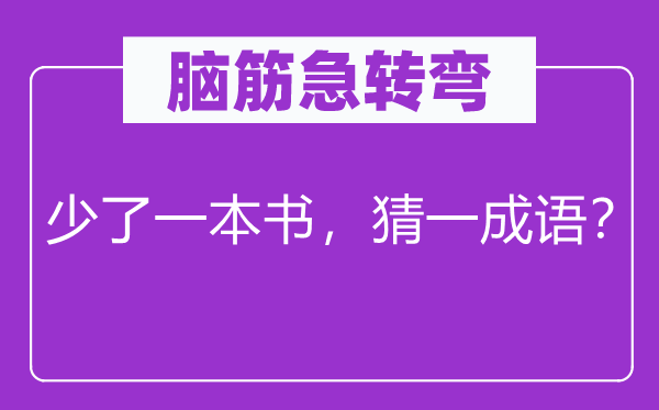 腦筋急轉(zhuǎn)彎：少了一本書，猜一成語(yǔ)？