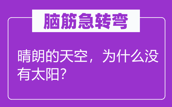 腦筋急轉(zhuǎn)彎：晴朗的天空，為什么沒(méi)有太陽(yáng)？