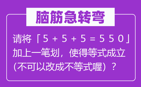 腦筋急轉(zhuǎn)彎：請(qǐng)將「５＋５＋５＝５５０」加上一筆劃，使得等式成立（不可以改成不等式喔）？