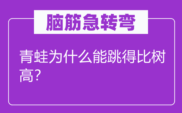 腦筋急轉(zhuǎn)彎：青蛙為什么能跳得比樹高？