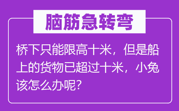 腦筋急轉彎：橋下只能限高十米，但是船上的貨物已超過十米，小兔該怎么辦呢？