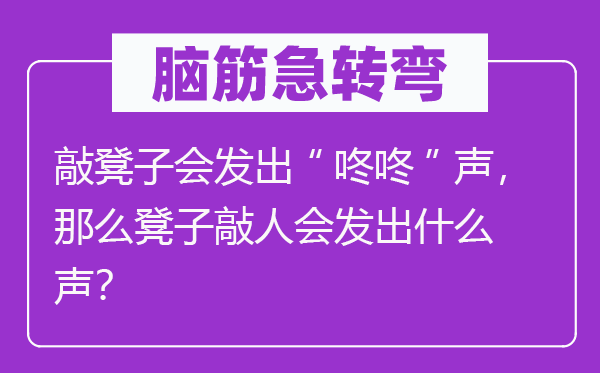 腦筋急轉(zhuǎn)彎：敲凳子會發(fā)出“咚咚”聲，那么凳子敲人會發(fā)出什么聲？