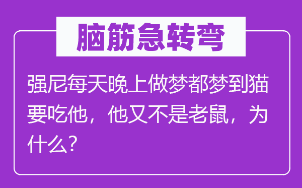 腦筋急轉彎：強尼每天晚上做夢都夢到貓要吃他，他又不是老鼠，為什么？