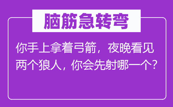 腦筋急轉(zhuǎn)彎：你手上拿著弓箭，夜晚看見兩個(gè)狼人，你會先射哪一個(gè)？