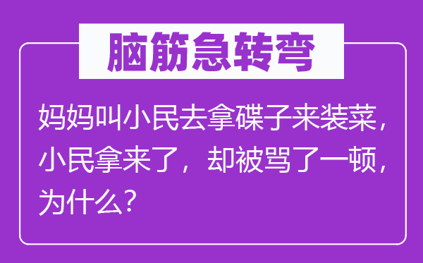 腦筋急轉(zhuǎn)彎：媽媽叫小民去拿碟子來裝菜，小民拿來了，卻被罵了一頓，為什么？