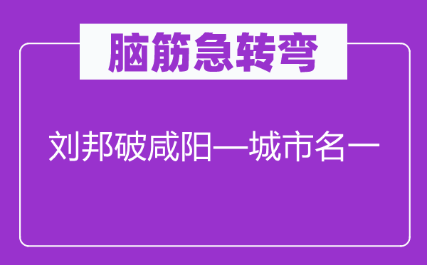 腦筋急轉(zhuǎn)彎:劉邦破咸陽—城市名一
