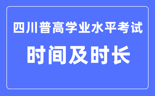 四川普高學(xué)業(yè)水平考試時(shí)間和時(shí)長(zhǎng)