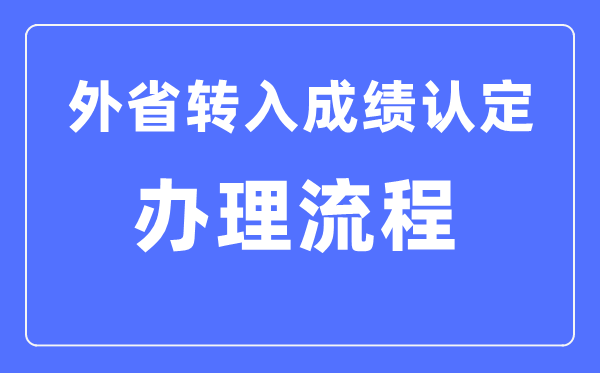 湖北省普高學業(yè)水平考試外省轉入成績認定辦理流程