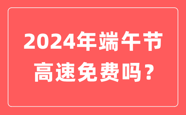 2024年端午節(jié)高速公路免費嗎,為什么端午節(jié)高速不免費？