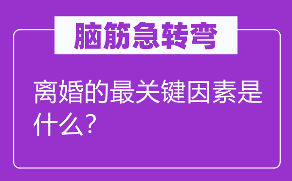 腦筋急轉(zhuǎn)彎：離婚的最關鍵因素是什么？