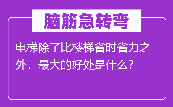 腦筋急轉(zhuǎn)彎：電梯除了比樓梯省時(shí)省力之外，最大的好處是什么？
