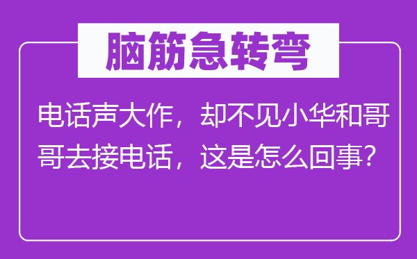 腦筋急轉(zhuǎn)彎：電話聲大作，卻不見小華和哥哥去接電話，這是怎么回事？