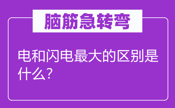 腦筋急轉(zhuǎn)彎：電和閃電最大的區(qū)別是什么？