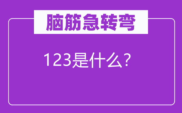 腦筋急轉(zhuǎn)彎：123是什么？
