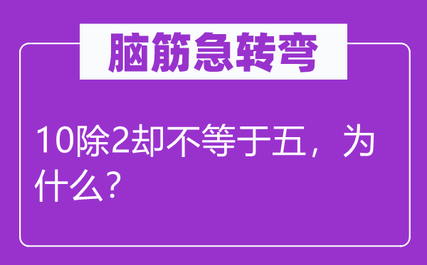 腦筋急轉(zhuǎn)彎：10除2卻不等于五，為什么？