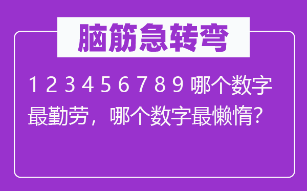 腦筋急轉(zhuǎn)彎：1 2 3 4 5 6 7 8 9 哪個(gè)數(shù)字最勤勞，哪個(gè)數(shù)字最懶惰？