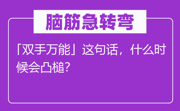 腦筋急轉(zhuǎn)彎：「雙手萬能」這句話，什么時候會凸槌？