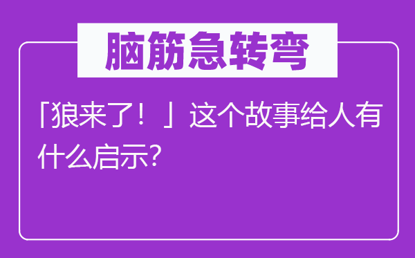 腦筋急轉(zhuǎn)彎：「狼來(lái)了！」這個(gè)故事給人有什么啟示？