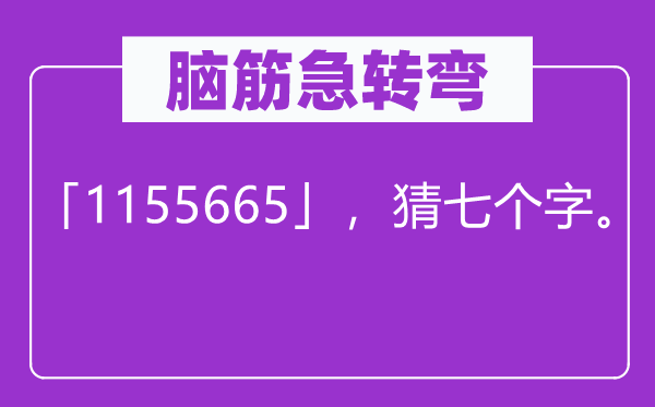 腦筋急轉(zhuǎn)彎：「1155665」，猜七個(gè)字。