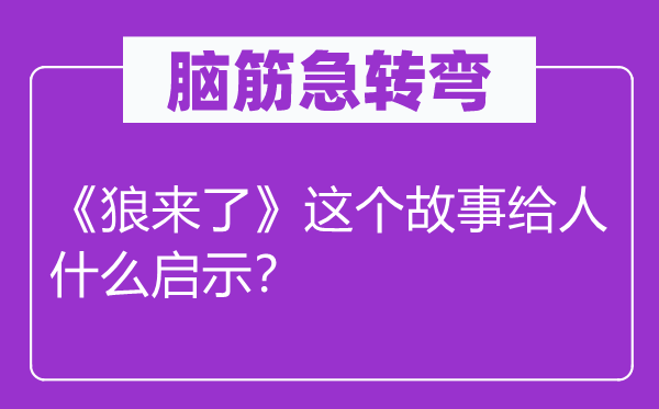 腦筋急轉(zhuǎn)彎：《狼來了》這個故事給人什么啟示？