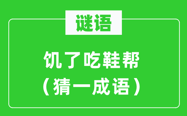 謎語(yǔ):饑了吃鞋幫(猜一成語(yǔ))