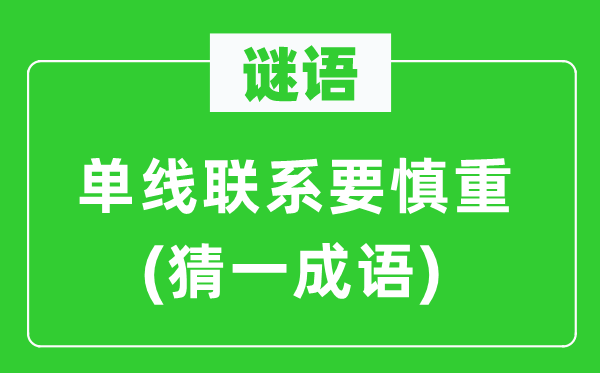 謎語:單線聯(lián)系要慎重(猜一成語)