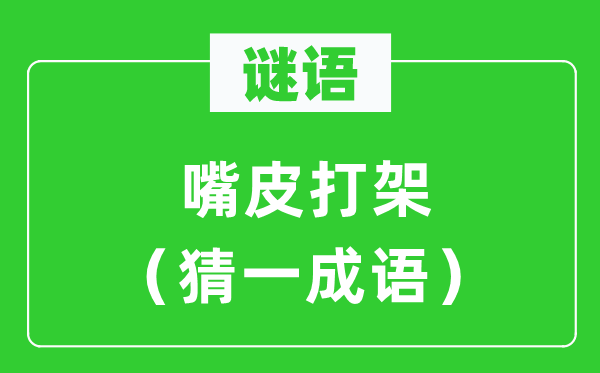 謎語:嘴皮打架(猜一成語)