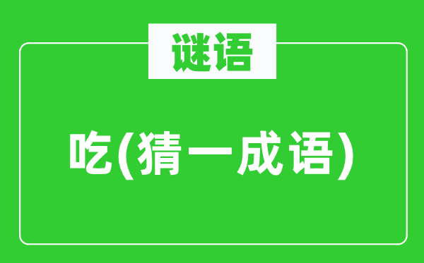 謎語(yǔ):吃(猜一成語(yǔ))